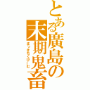 とある廣島の末期鬼畜ビ（まっきちくびーむ）