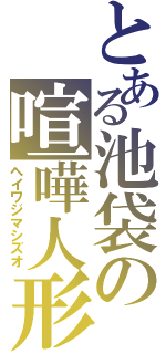 とある池袋の喧嘩人形（ヘイワジマシズオ）