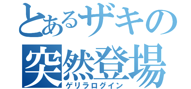 とあるザキの突然登場（ゲリラログイン）