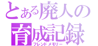 とある廃人の育成記録（フレンドメモリー）