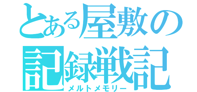 とある屋敷の記録戦記（メルトメモリー）