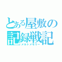 とある屋敷の記録戦記（メルトメモリー）