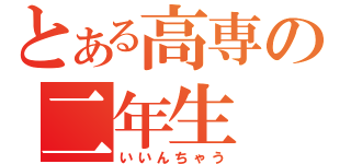 とある高専の二年生（いいんちゃう）