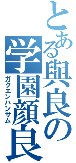 とある與良の学園顔良（ガクエンハンサム）