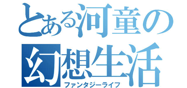 とある河童の幻想生活（ファンタジーライフ）