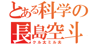 とある科学の長島空斗（クル太ミル夫）