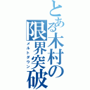 とある木村の限界突破（メルトダウン）