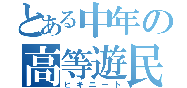 とある中年の高等遊民（ヒキニート）