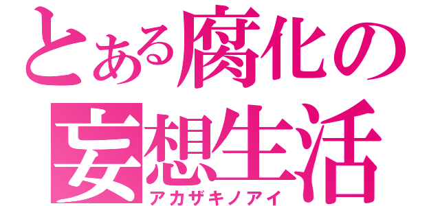 とある腐化の妄想生活（アカザキノアイ）