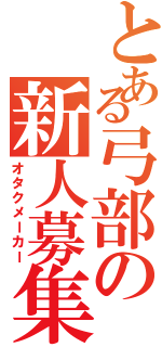 とある弓部の新人募集（オタクメーカー）