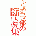 とある弓部の新人募集（オタクメーカー）