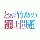 とある竹島の領土問題（リョウドモンダイ）