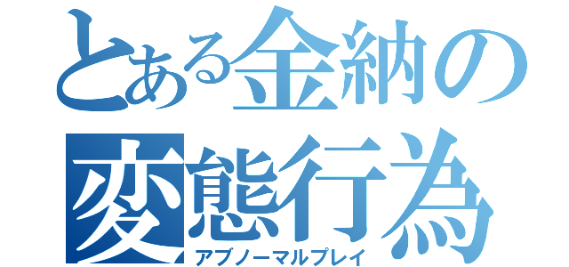 とある金納の変態行為（アブノーマルプレイ）