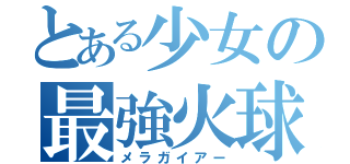 とある少女の最強火球（メラガイアー）