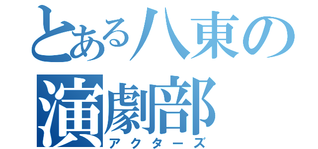 とある八東の演劇部（アクターズ）