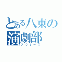 とある八東の演劇部（アクターズ）