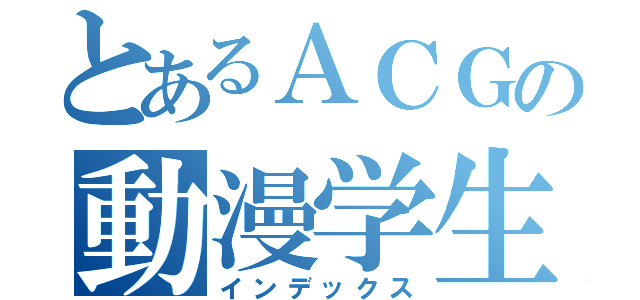 とあるＡＣＧの動漫学生會（インデックス）