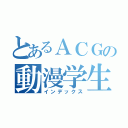 とあるＡＣＧの動漫学生會（インデックス）