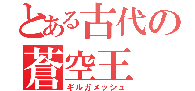 とある古代の蒼空王（ギルガメッシュ）