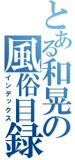 とある和晃の風俗目録（インデックス）