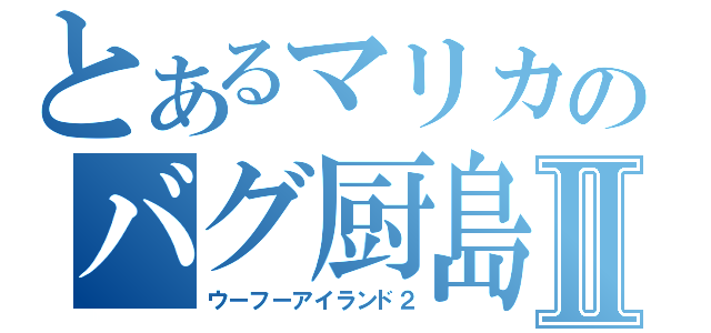 とあるマリカのバグ厨島Ⅱ（ウーフーアイランド２）