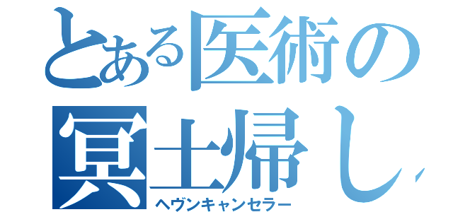 とある医術の冥土帰し（ヘヴンキャンセラー）