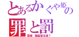 とあるかぐや姫の罪と罰（宮崎 駿監督主演？）