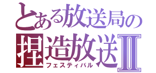 とある放送局の捏造放送Ⅱ（フェスティバル）