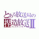 とある放送局の捏造放送Ⅱ（フェスティバル）