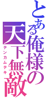 とある俺様の天下無敵（テンカムテキ）