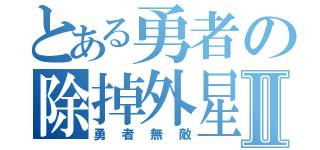 とある勇者の除掉外星人Ⅱ（勇者無敵）