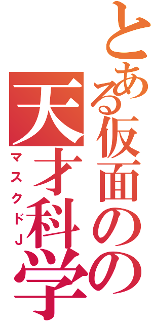 とある仮面のの天才科学者（マスクドＪ）