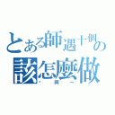 とある師遇十個の該怎麼做（跑阿～）