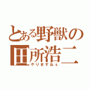 とある野獣の田所浩二（やりますねぇ）