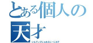 とある個人の天才（いんでぃびじゅあるじーにあす）