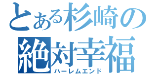 とある杉崎の絶対幸福（ハーレムエンド）