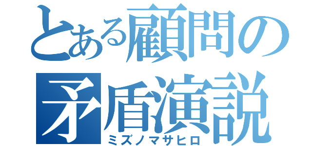 とある顧問の矛盾演説（ミズノマサヒロ）