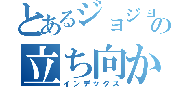 とあるジョジョの立ち向かうもの（インデックス）