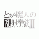 とある魔人の乱射拳銃Ⅱ（デュアラー）