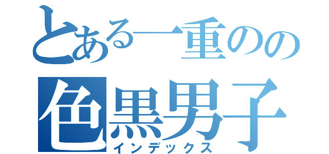 とある一重のの色黒男子（インデックス）