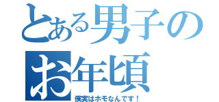 とある男子のお年頃（僕実はホモなんです！）