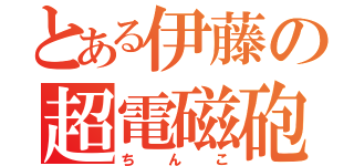 とある伊藤の超電磁砲（ちんこ）