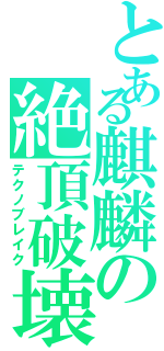 とある麒麟の絶頂破壊（テクノブレイク）