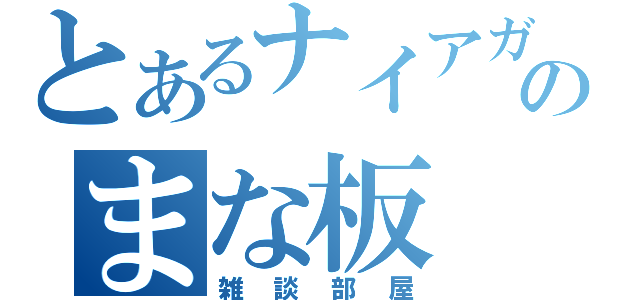 とあるナイアガラのまな板（雑談部屋）