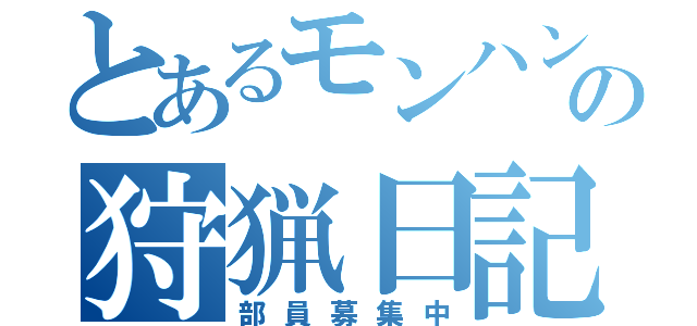 とあるモンハン部の狩猟日記（部員募集中）