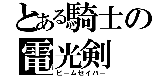 とある騎士の電光剣（ビームセイバー）