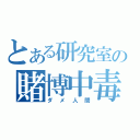 とある研究室の賭博中毒（ダメ人間）