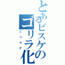 とあるビスケのゴリラ化（ごりらか）