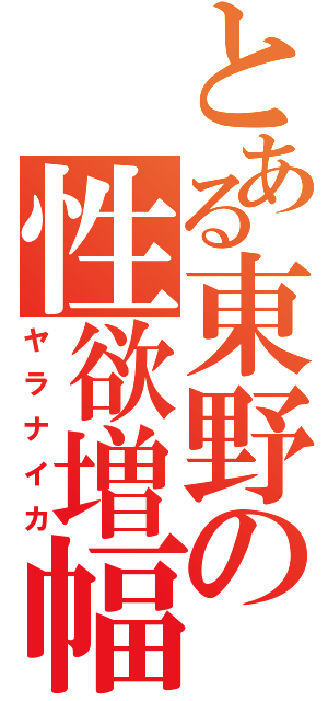 とある東野の性欲増幅（ヤラナイカ）