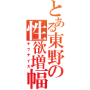 とある東野の性欲増幅（ヤラナイカ）